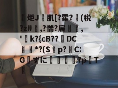 爱游戏APP-包含炬J肌[?霍?(税?z#欃,?惴?雇,'k?{cB??璥DC*?(S蝍p?帴C:Gずに銴嵉蕂?p耬T﨓的词条